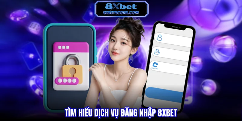 Tìm hiểu dịch vụ đăng nhập 8XBET
