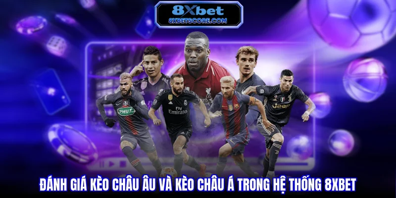 Đánh giá kèo Châu Âu và kèo Châu Á trong hệ thống 8XBET