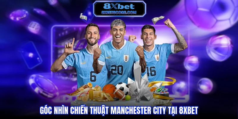 Góc nhìn chiến thuật Manchester City tại 8XBET